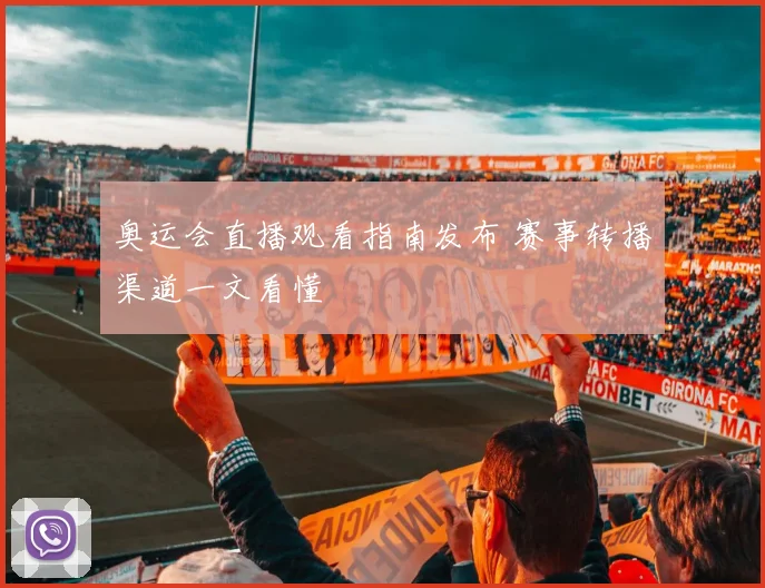 奥运会直播观看指南发布 赛事转播渠道一文看懂