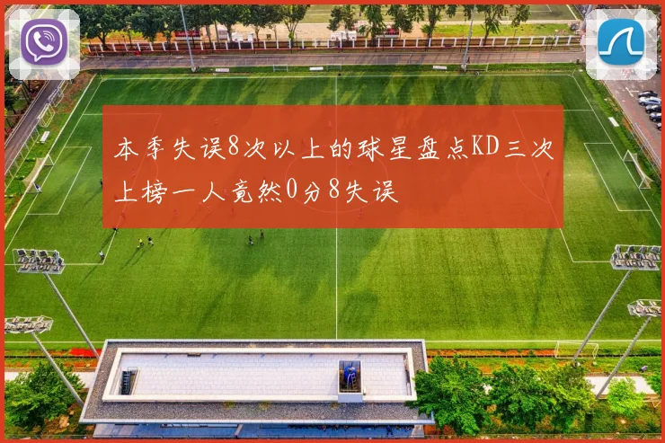 本季失误8次以上的球星盘点KD三次上榜一人竟然0分8失误