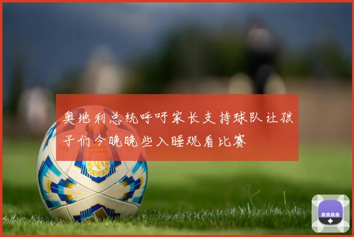 奥地利总统呼吁家长支持球队让孩子们今晚晚些入睡观看比赛